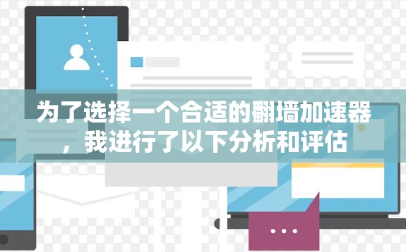 为了选择一个合适的翻墙加速器,我进行了以下分析和评估