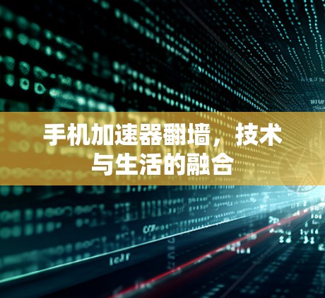 手机加速器翻墙，技术与生活的融合