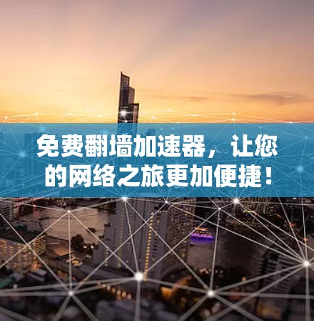 免费翻墙加速器，让您的网络之旅更加便捷！