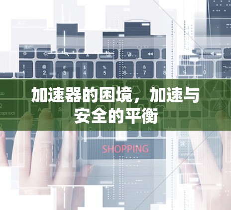 加速器的困境,加速与安全的平衡