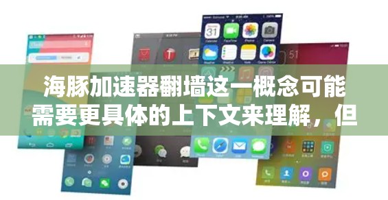 海豚加速器翻墙这一概念可能需要更具体的上下文来理解，但可以尝试从技术角度进行解释。以下是一些可能的解释和讨论点，帮助你更好地理解这一概念