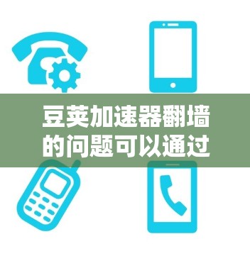 豆荚加速器翻墙的问题可以通过以下步骤逐步解决