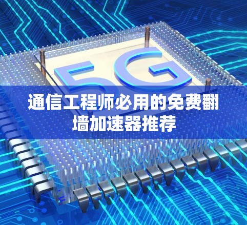 通信工程师必用的免费翻墙加速器推荐