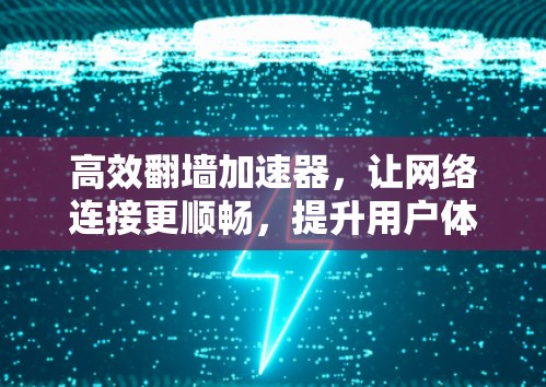 高效翻墙加速器，让网络连接更顺畅，提升用户体验