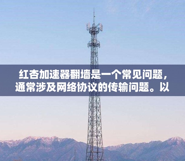 红杏加速器翻墙是一个常见问题，通常涉及网络协议的传输问题。以下是详细的解决步骤