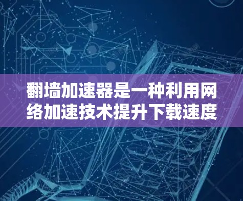 翻墙加速器是一种利用网络加速技术提升下载速度的工具，允许用户在有限连接速度下快速下载大量资源。以下是关于翻墙加速器的详细分析和建议