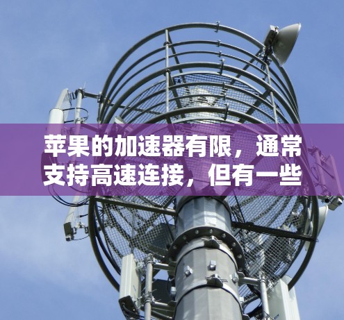 苹果的加速器有限，通常支持高速连接，但有一些加速器是合法和安全的。以下是苹果加速器推荐列表，供您参考