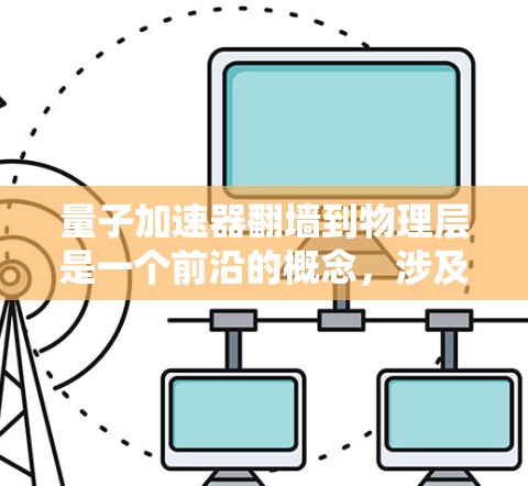 量子加速器翻墙到物理层是一个前沿的概念，涉及量子计算、量子通信和量子网络的发展。以下是对此问题的详细分析和总结