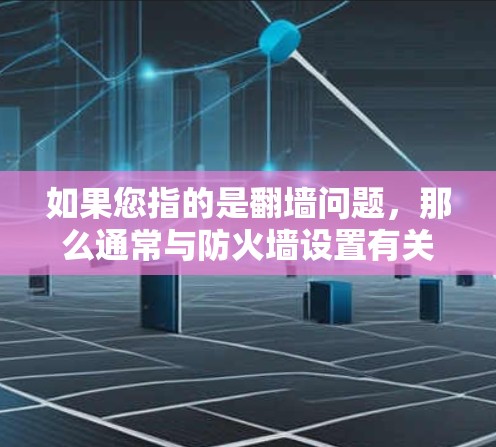 如果您指的是翻墙问题，那么通常与防火墙设置有关。如果您正在使用加速器（可能与网络加速无关，或与防火墙相关）那么遇到翻墙问题时，可能需要检查以下几点