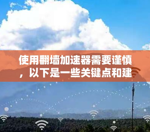 使用翻墙加速器需要谨慎,以下是一些关键点和建议