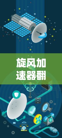 旋风加速器翻墙是一个结合了物理旋转加速和数据传输翻转的技术概念，主要关注于利用旋转加速器的机制来实现数据在传输中的翻转。以下是对该概念的逐步解释和总结