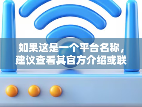 如果这是一个平台名称，建议查看其官方介绍或联系客服获取详细信息。如果是技术问题，可以参考相关的技术文档或咨询相关专业人士