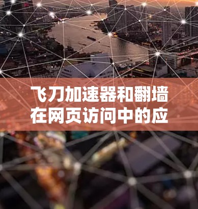 飞刀加速器和翻墙在网页访问中的应用可以结合使用，以提升用户体验和安全性。以下是它们的结合