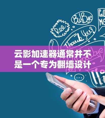 云影加速器通常并不是一个专为翻墙设计的工具，它更多地是一种网络加速或云存储的工具。翻墙指的是将数据从本地网络传输到云端，这在数据传输和加密方面属于正常操作