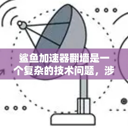 鲨鱼加速器翻墙是一个复杂的技术问题，涉及多个层级的技术领域。以下是总结和建议的步骤