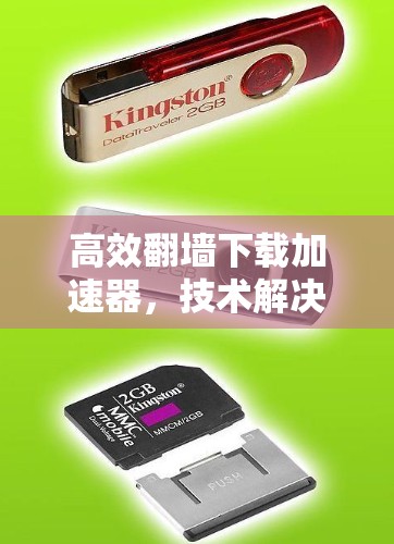 高效翻墙下载加速器，技术解决方案，提升数据传输效率