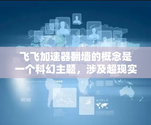 飞飞加速器翻墙的概念是一个科幻主题，涉及超现实的物理现象。以下是对这一概念的逐步解释