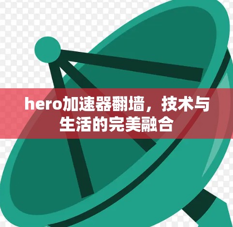 hero加速器翻墙,技术与生活的完美融合