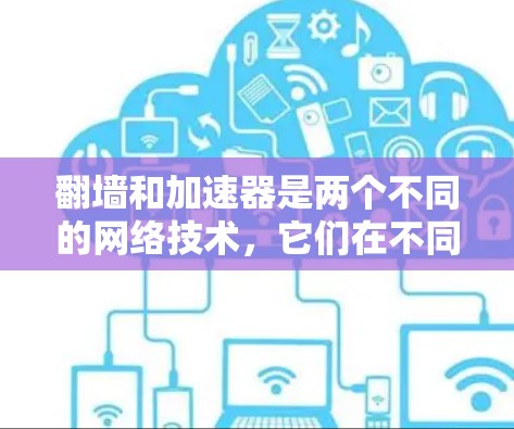 翻墙和加速器是两个不同的网络技术，它们在不同场景下有不同的用途。以下是对这两个技术的简要解释