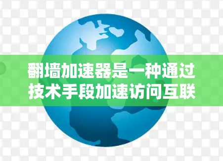 翻墙加速器是一种通过技术手段加速访问互联网的工具，通常用于提升网络速度和用户体验。它通过加密技术、缓存管理或虚拟网络等方式来加速数据传输。以下是一些关于翻墙加速器的常见问题及其解答