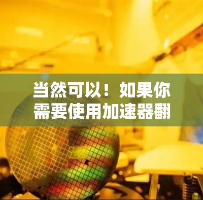 当然可以！如果你需要使用加速器翻墙，我可以为你推荐一些可靠和安全的工具。以下是一些推荐的加速器和服务