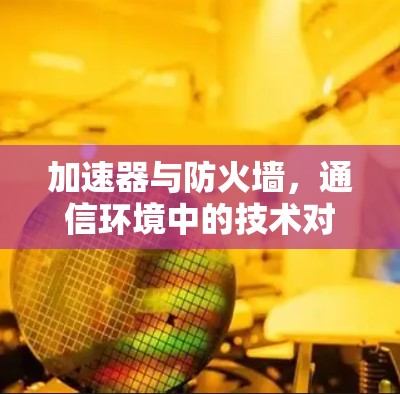加速器与防火墙，通信环境中的技术对比