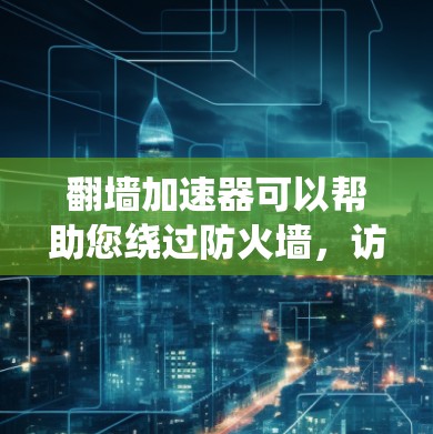 翻墙加速器可以帮助您绕过防火墙,访问网络资源。以下是一些推荐的翻墙加速器,供您选择
