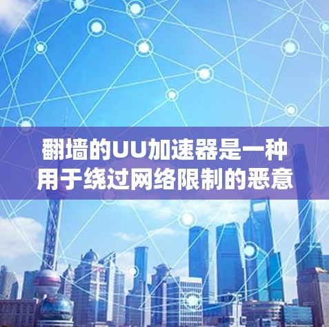 翻墙的UU加速器是一种用于绕过网络限制的恶意脚本工具,旨在加速网页访问。它们通过恶意脚本执行攻击,绕过防火墙或流量限制。以下是对该主题的详细说明