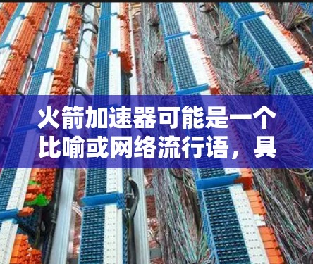火箭加速器可能是一个比喻或网络流行语,具体含义可能因上下文而异。如果你指的是将一款产品(如火箭加速器)上传到某个特定的平台或工具中,那么以下是一些步骤和建议