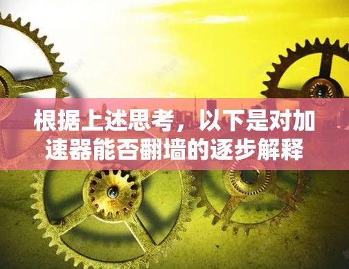 根据上述思考,以下是对加速器能否翻墙的逐步解释