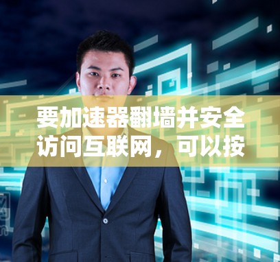 要加速器翻墙并安全访问互联网,可以按照以下步骤进行