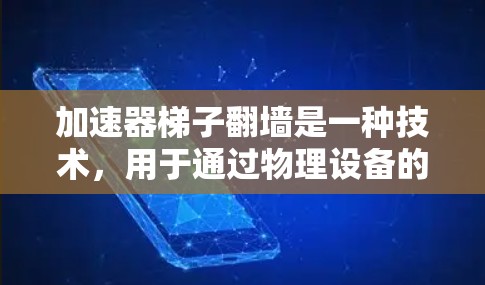 加速器梯子翻墙是一种技术，用于通过物理设备的倒置调整加速器梯子中链接的位置和访问方式，以优化网页加载速度或适应特定设备配置。以下是对该技术的详细分析