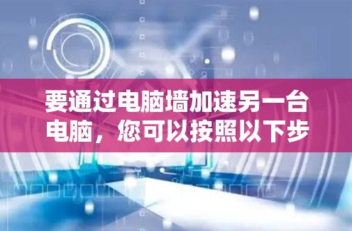 要通过电脑墙加速另一台电脑,您可以按照以下步骤操作