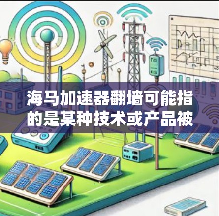 海马加速器翻墙可能指的是某种技术或产品被封在某个网络环境中,导致它无法正常访问或运行,从而引发翻墙问题。这种现象通常与加密通信或网络安全有关,可能涉及到网络访问超时或被限制的情况