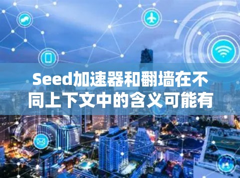 Seed加速器和翻墙在不同上下文中的含义可能有所不同,具体取决于上下文的背景。以下是一个关于翻墙的简单解释