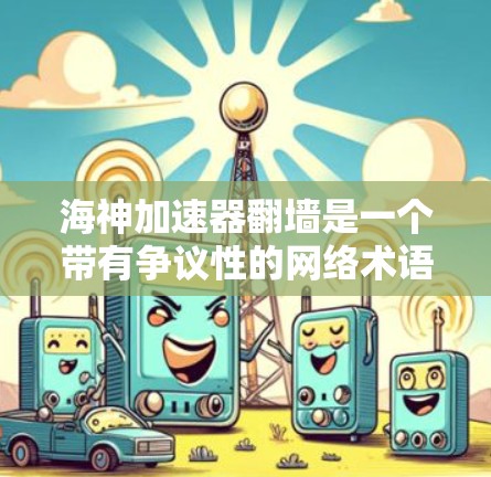 海神加速器翻墙是一个带有争议性的网络术语，可能指的是在互联网中使用特定的软件工具来加速下载速度，并且通过某种方式翻墙数据。以下是对该问题的分步解释和解答