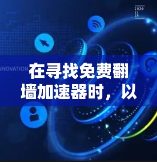 在寻找免费翻墙加速器时,以下是一些推荐的步骤和建议
