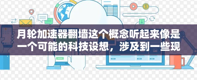 月轮加速器翻墙这个概念听起来像是一个可能的科技设想，涉及到一些现代科技和未来概念。以下是一些可能的解释和理解