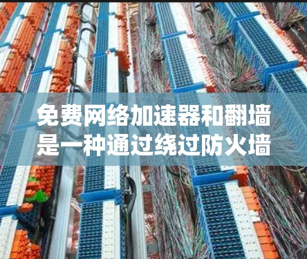 免费网络加速器和翻墙是一种通过绕过防火墙、绕过防火墙设备或在特定设备上保持连接的技术。以下是一些可能的解决方案