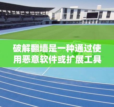 破解翻墙是一种通过使用恶意软件或扩展工具绕过网络防火墙，进入外部网络的技术。以下是一些有效的方法来破解翻墙