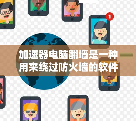 加速器电脑翻墙是一种用来绕过防火墙的软件，允许用户访问外部的互联网或外部的服务器、文档等。以下是关于加速器电脑翻墙的详细分析