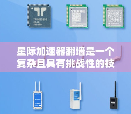 星际加速器翻墙是一个复杂且具有挑战性的技术问题，涉及多个领域如物理学、工程学和伦理学。以下是对这一问题的详细分析和解决方案