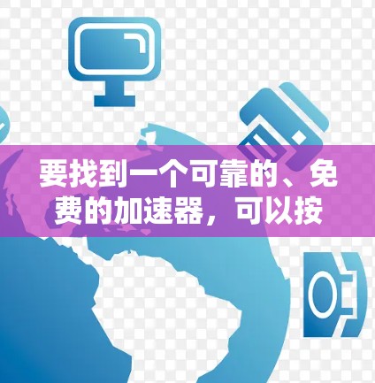 要找到一个可靠的、免费的加速器,可以按照以下步骤进行