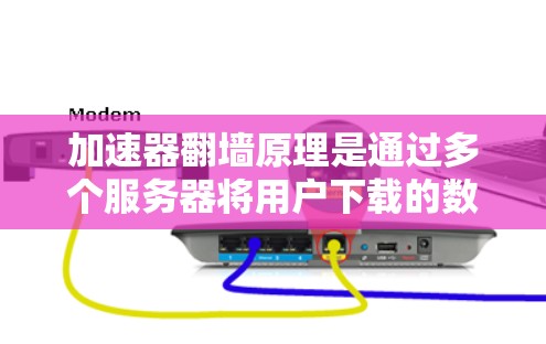 加速器翻墙原理是通过多个服务器将用户下载的数据包从加速器发送到用户下载的服务器，从而加快下载速度的技术。以下是详细解释