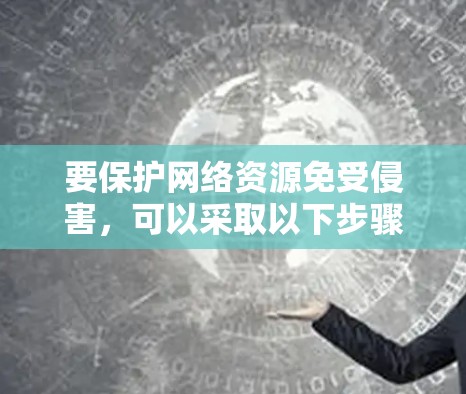 要保护网络资源免受侵害,可以采取以下步骤