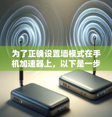 为了正确设置墙模式在手机加速器上，以下是一步步的解决方案