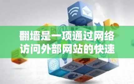 翻墙是一项通过网络访问外部网站的快速功能,但使用时需谨慎,以确保安全和权益保护。以下是对翻墙的详细总结