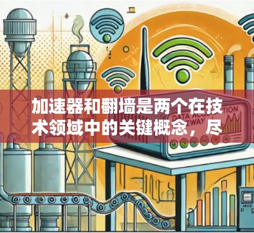 加速器和翻墙是两个在技术领域中的关键概念，尽管它们在某些方面有联系，但它们各自有不同的用途