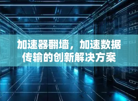 加速器翻墙，加速数据传输的创新解决方案