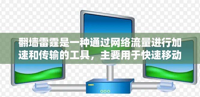 翻墙雷霆是一种通过网络流量进行加速和传输的工具，主要用于快速移动IP地址、加速下载、传输文件等。它通常用于个人用户、企业用户以及直播、短视频等场景。以下是关于翻墙雷霆的一些常见问题和解答